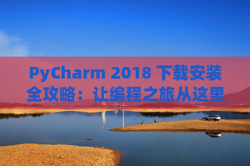 PyCharm 2018 下载安装全攻略：让编程之旅从这里开始