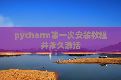 pycharm第一次安装教程并永久激活